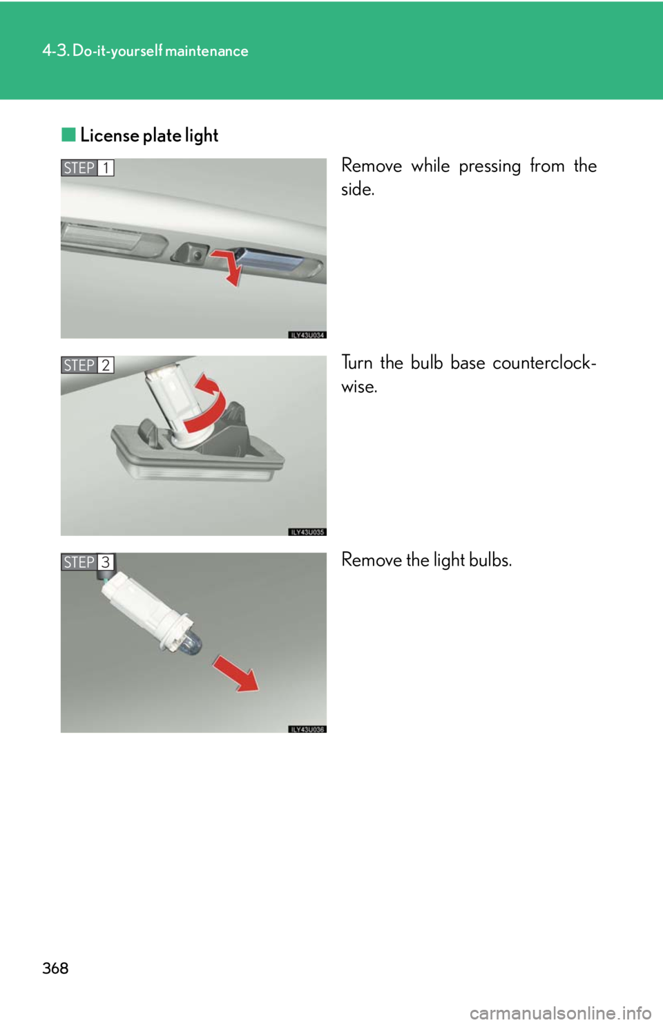 Lexus GX470 2008  Refueling / LEXUS 2008 GX470 OWNERS MANUAL (OM60D82U) 368
4-3. Do-it-yourself maintenance
■License plate light
Remove while pressing from the
side.
Turn the bulb base counterclock-
wise.
Remove the light bulbs.
STEP1
STEP2
STEP3 