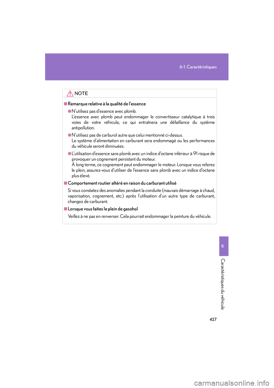 Lexus GX470 2008  Manuel du propriétaire (in French) 427
6-1. Caractéristiques
6
Caractéristiques du véhicule
NOTE
■Remarque relative à la qualité de l’essence
●N’utilisez pas d’essence avec plomb.
L’essence avec plomb peut endommager l