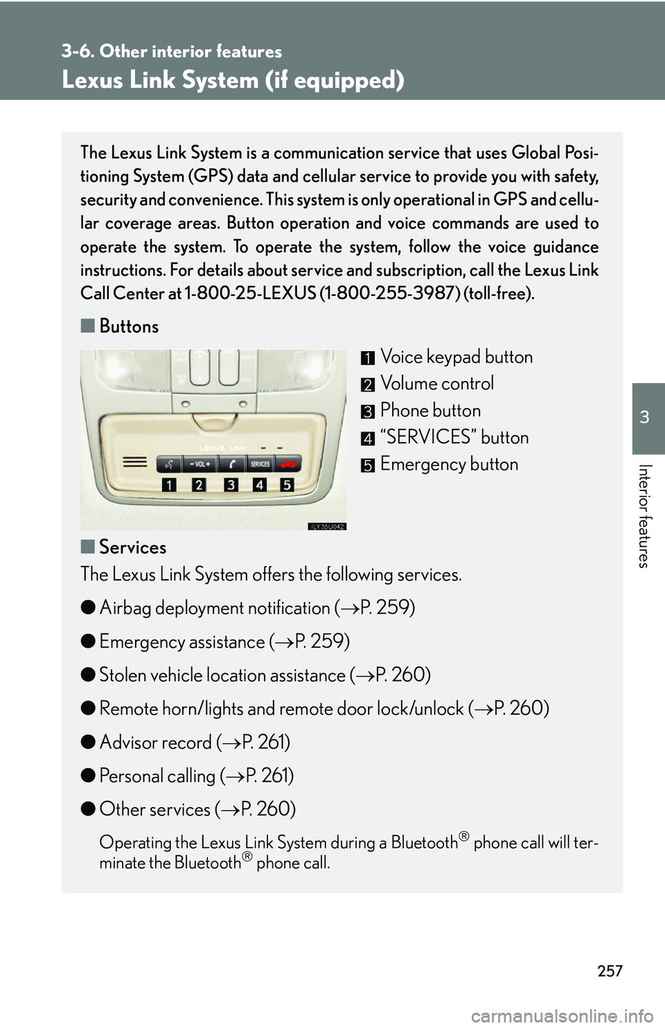 Lexus GX470 2007 Audio/Video System / LEXUS 2007 GX470 OWNERS MANUAL (OM60C64U) 257
3-6. Other interior features
3
Interior features
Lexus Link System (if equipped)
The Lexus Link System is a communication service that uses Global Posi-
tioning System (GPS) data and cellular serv Lexus GX470 2007 Audio/Video System / LEXUS 2007 GX470 OWNERS MANUAL (OM60C64U) 257
3-6. Other interior features
3
Interior features
Lexus Link System (if equipped)
The Lexus Link System is a communication service that uses Global Posi-
tioning System (GPS) data and cellular serv