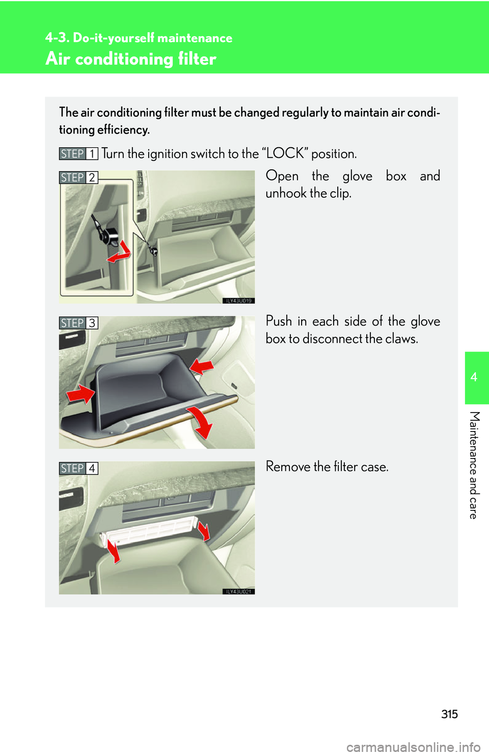 Lexus GX470 2007  Audio/Video System / LEXUS 2007 GX470  (OM60C64U) Service Manual 315
4-3. Do-it-yourself maintenance
4
Maintenance and care
Air conditioning filter
The air conditioning filter must be changed regularly to maintain air condi-
tioning efficiency.
Turn the ignition sw