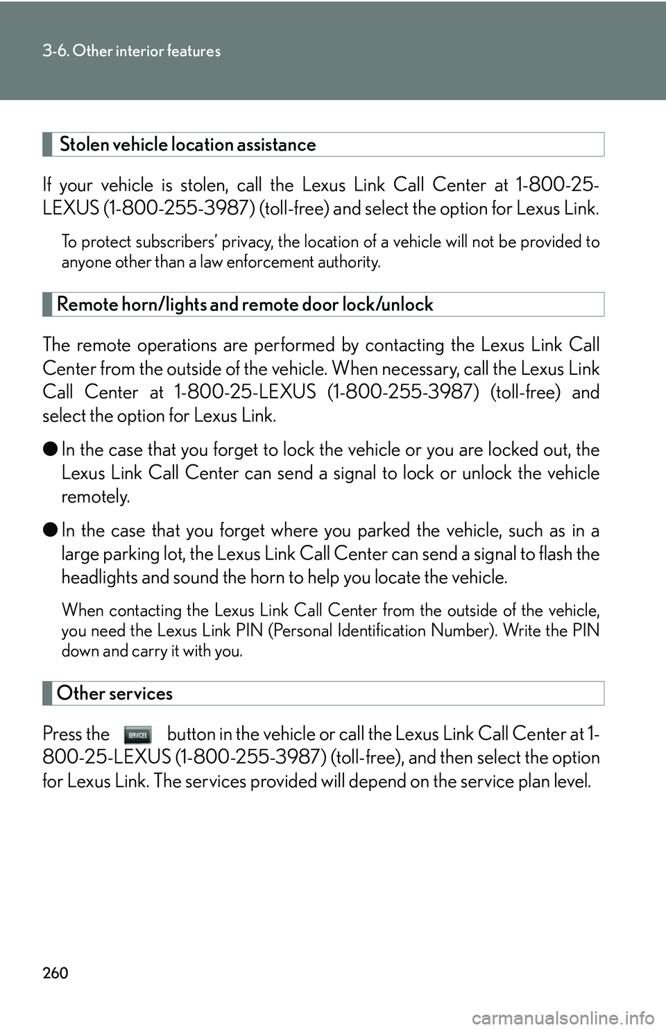 Lexus GX470 2007 Do-it-yourself maintenance / LEXUS 2007 GX470 OWNERS MANUAL (OM60C64U) 260
3-6. Other interior features
Stolen vehicle location assistance
If your vehicle is stolen, call the Lexus Link Call Center at 1-800-25-
LEXUS (1-800-255-3987) (toll-free) and select the option f Lexus GX470 2007 Do-it-yourself maintenance / LEXUS 2007 GX470 OWNERS MANUAL (OM60C64U) 260
3-6. Other interior features
Stolen vehicle location assistance
If your vehicle is stolen, call the Lexus Link Call Center at 1-800-25-
LEXUS (1-800-255-3987) (toll-free) and select the option f
