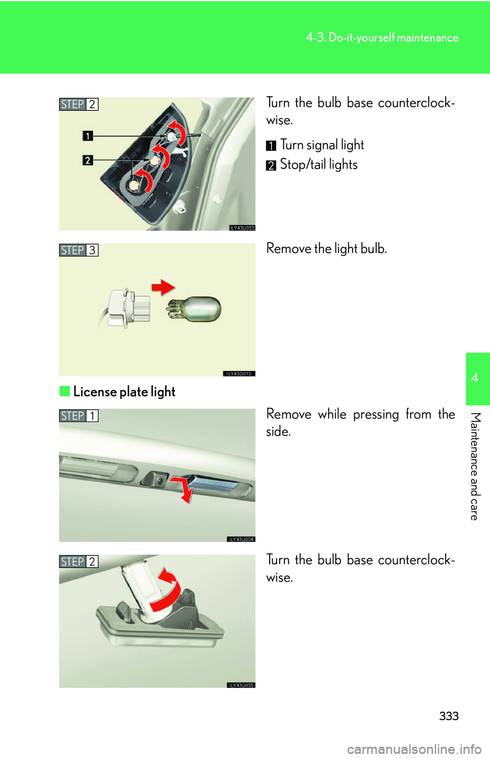 Lexus GX470 2007 Do-it-yourself maintenance / LEXUS 2007 GX470 (OM60C64U) User Guide 333
4-3. Do-it-yourself maintenance
4
Maintenance and care
Turn the bulb base counterclock-
wise.Turn signal light
Stop/tail lights
Remove the light bulb.
■ License plate light
Remove while pressing Lexus GX470 2007 Do-it-yourself maintenance / LEXUS 2007 GX470 (OM60C64U) User Guide 333
4-3. Do-it-yourself maintenance
4
Maintenance and care
Turn the bulb base counterclock-
wise.Turn signal light
Stop/tail lights
Remove the light bulb.
■ License plate light
Remove while pressing