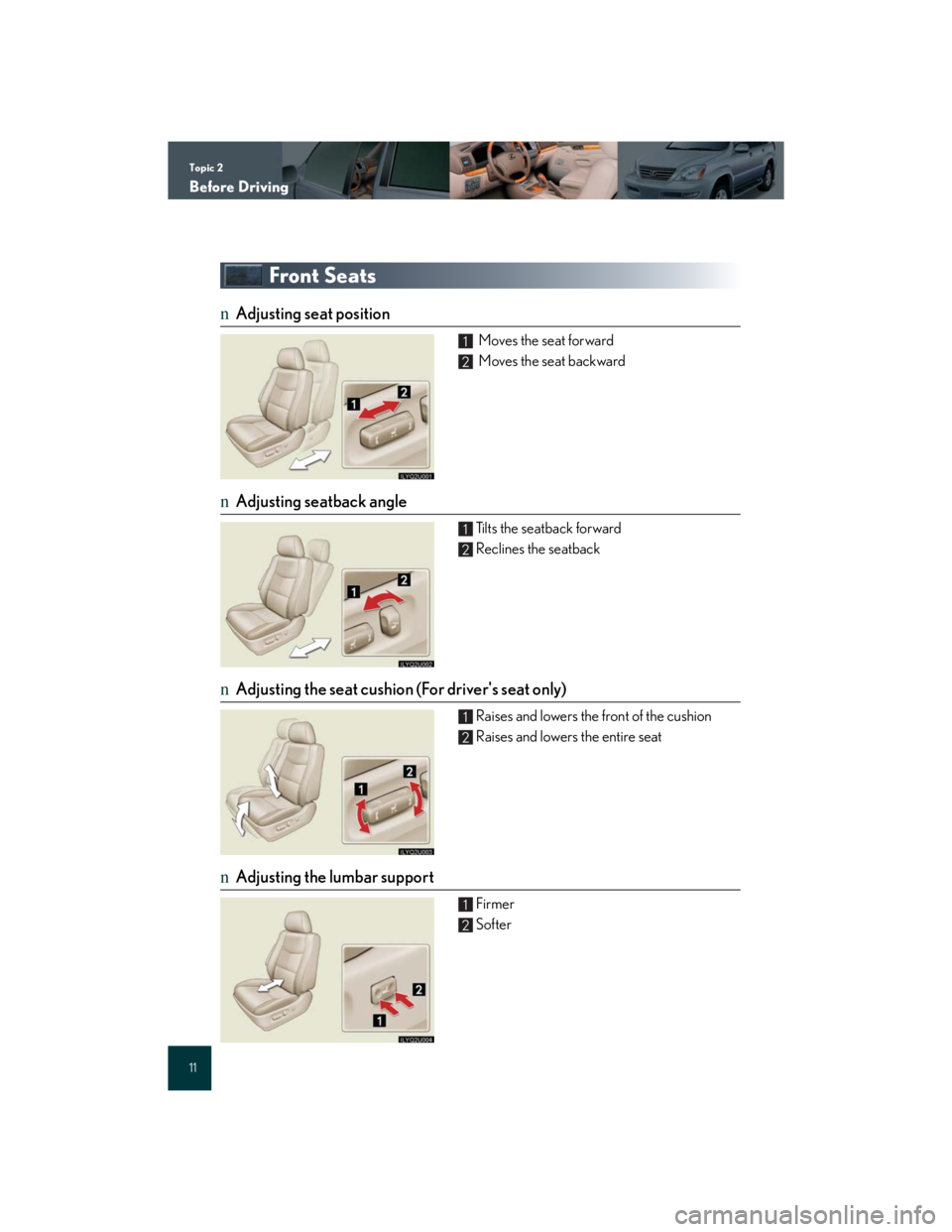 Lexus GX470 2007  Do-it-yourself maintenance / Topic 2
Before Driving
11
Front Seats
nAdjusting seat position
 Moves the seat forward
 Moves the seat backward
nAdjusting seatback angle
Tilts the seatback forward
Reclines the seatback
nAdjusting th