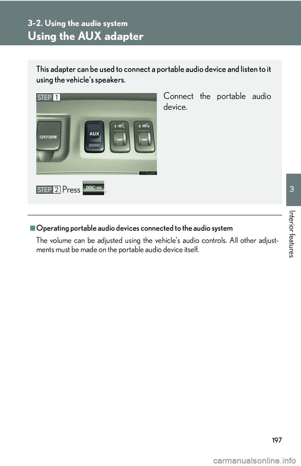 Lexus GX470 2007 Air Conditioning / LEXUS 2007 GX470 OWNERS MANUAL (OM60C64U) 197
3-2. Using the audio system
3
Interior features
Using the AUX adapter
■Operating portable audio devices connected to the audio system
The volume can be adjusted using the vehicles audio control Lexus GX470 2007 Air Conditioning / LEXUS 2007 GX470 OWNERS MANUAL (OM60C64U) 197
3-2. Using the audio system
3
Interior features
Using the AUX adapter
■Operating portable audio devices connected to the audio system
The volume can be adjusted using the vehicles audio control