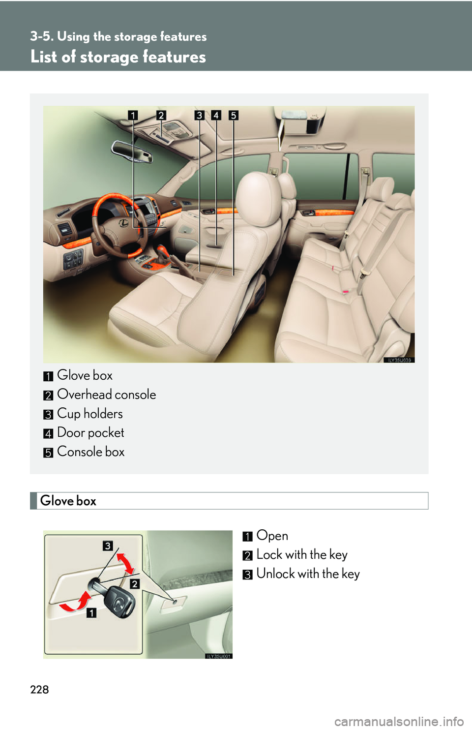 Lexus GX470 2007  Air Conditioning / LEXUS 2007 GX470 OWNERS MANUAL (OM60C64U) 228
3-5. Using the storage features
List of storage features
Glove boxOpen
Lock with the key
Unlock with the key
Glove box
Overhead console
Cup holders
Door pocket
Console box 