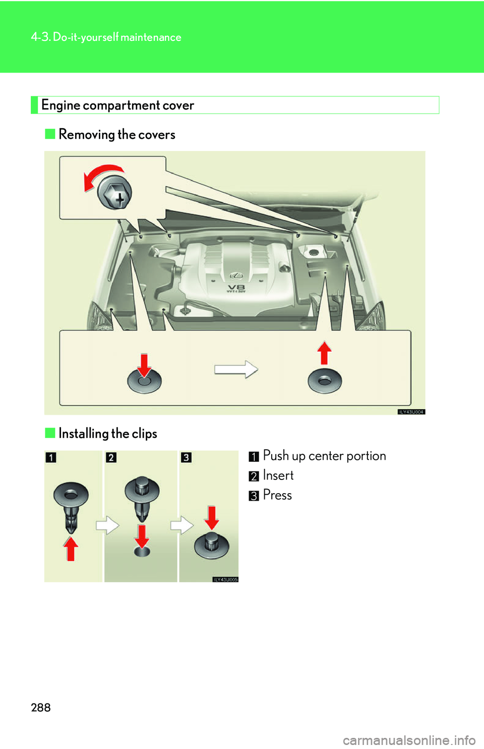 Lexus GX470 2007  Air Conditioning / LEXUS 2007 GX470 OWNERS MANUAL (OM60C64U) 288
4-3. Do-it-yourself maintenance
Engine compartment cover■ Removing the covers
■ Installing the clips
Push up center portion
Insert
Press 