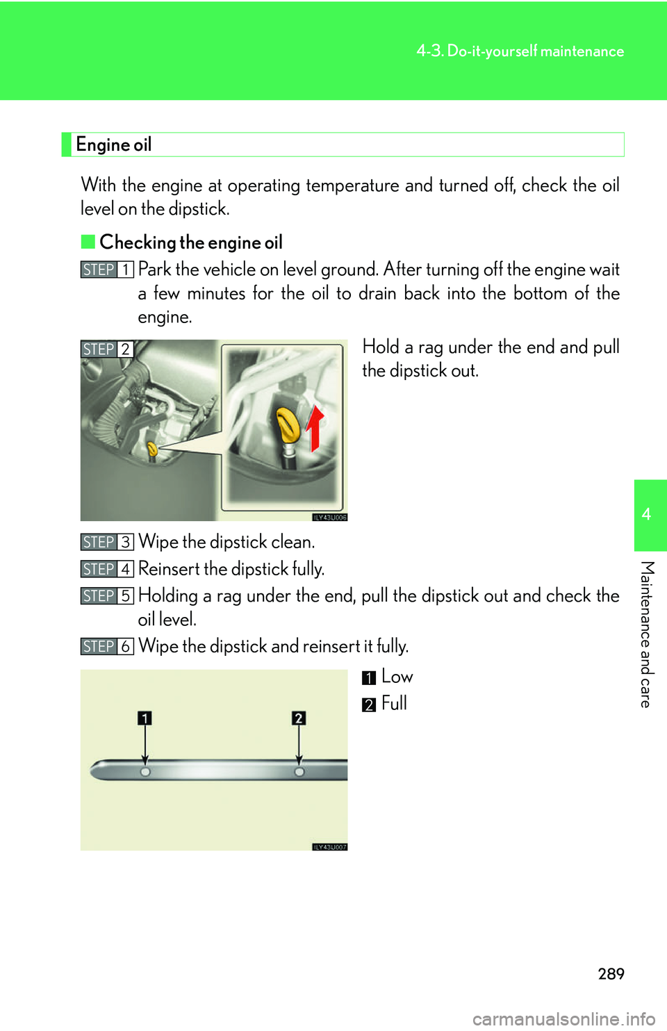 Lexus GX470 2007 Air Conditioning / LEXUS 2007 GX470 OWNERS MANUAL (OM60C64U) 289
4-3. Do-it-yourself maintenance
4
Maintenance and care
Engine oilWith the engine at operating temperat ure and turned off, check the oil
level on the dipstick.
■ Checking the engine oil
Park the Lexus GX470 2007 Air Conditioning / LEXUS 2007 GX470 OWNERS MANUAL (OM60C64U) 289
4-3. Do-it-yourself maintenance
4
Maintenance and care
Engine oilWith the engine at operating temperat ure and turned off, check the oil
level on the dipstick.
■ Checking the engine oil
Park the