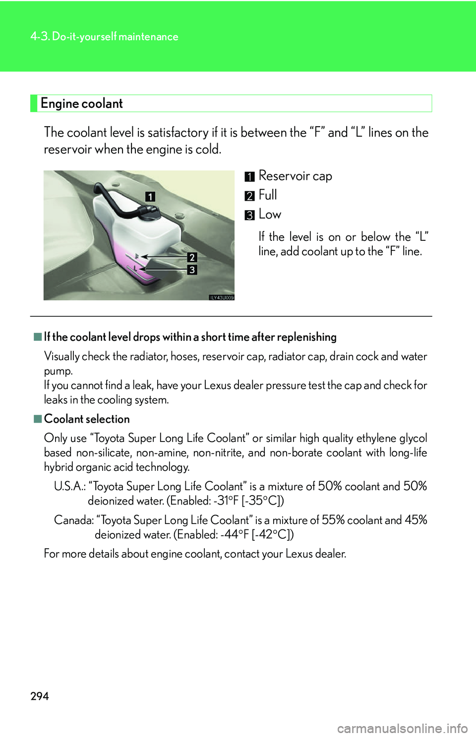 Lexus GX470 2007 Air Conditioning / LEXUS 2007 GX470 OWNERS MANUAL (OM60C64U) 294
4-3. Do-it-yourself maintenance
Engine coolantThe coolant level is satisfactory if it is between the “F” and “L” lines on the
reservoir when the engine is cold.
Reservoir cap
Full
Low
If Lexus GX470 2007 Air Conditioning / LEXUS 2007 GX470 OWNERS MANUAL (OM60C64U) 294
4-3. Do-it-yourself maintenance
Engine coolantThe coolant level is satisfactory if it is between the “F” and “L” lines on the
reservoir when the engine is cold.
Reservoir cap
Full
Low
If