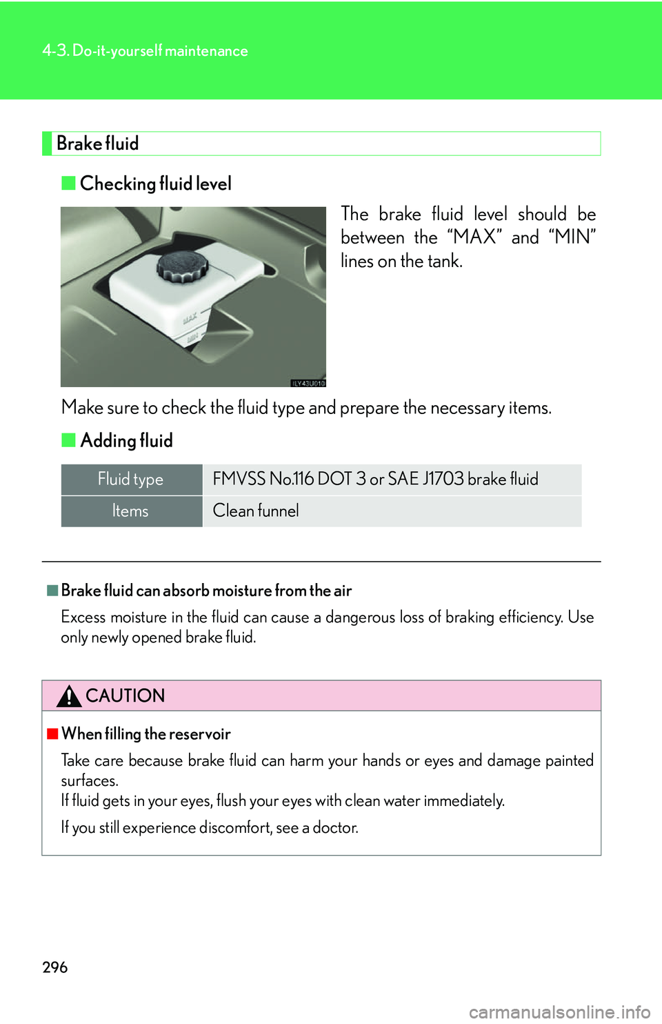Lexus GX470 2007 Air Conditioning / LEXUS 2007 GX470 OWNERS MANUAL (OM60C64U) 296
4-3. Do-it-yourself maintenance
Brake fluid■ Checking fluid level
The brake fluid level should be
between the “MAX” and “MIN”
lines on the tank.
Make sure to check the fluid type and pre Lexus GX470 2007 Air Conditioning / LEXUS 2007 GX470 OWNERS MANUAL (OM60C64U) 296
4-3. Do-it-yourself maintenance
Brake fluid■ Checking fluid level
The brake fluid level should be
between the “MAX” and “MIN”
lines on the tank.
Make sure to check the fluid type and pre