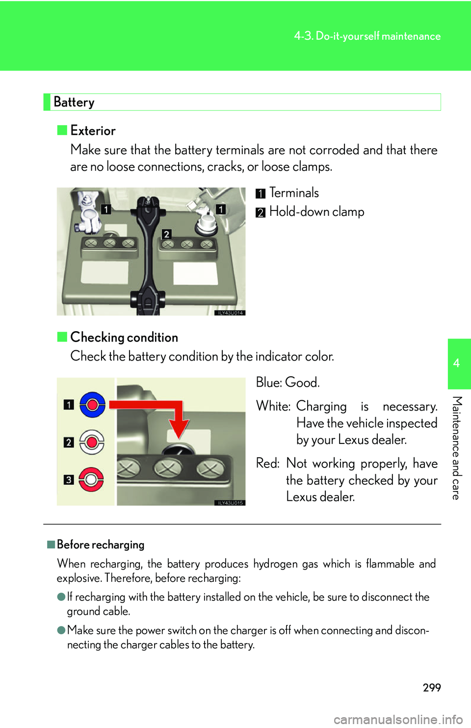 Lexus GX470 2007 Air Conditioning / LEXUS 2007 GX470 OWNERS MANUAL (OM60C64U) 299
4-3. Do-it-yourself maintenance
4
Maintenance and care
Battery■ Exterior
Make sure that the battery terminals are not corroded and that there
are no loose connections, cracks, or loose clamps.
Lexus GX470 2007 Air Conditioning / LEXUS 2007 GX470 OWNERS MANUAL (OM60C64U) 299
4-3. Do-it-yourself maintenance
4
Maintenance and care
Battery■ Exterior
Make sure that the battery terminals are not corroded and that there
are no loose connections, cracks, or loose clamps.