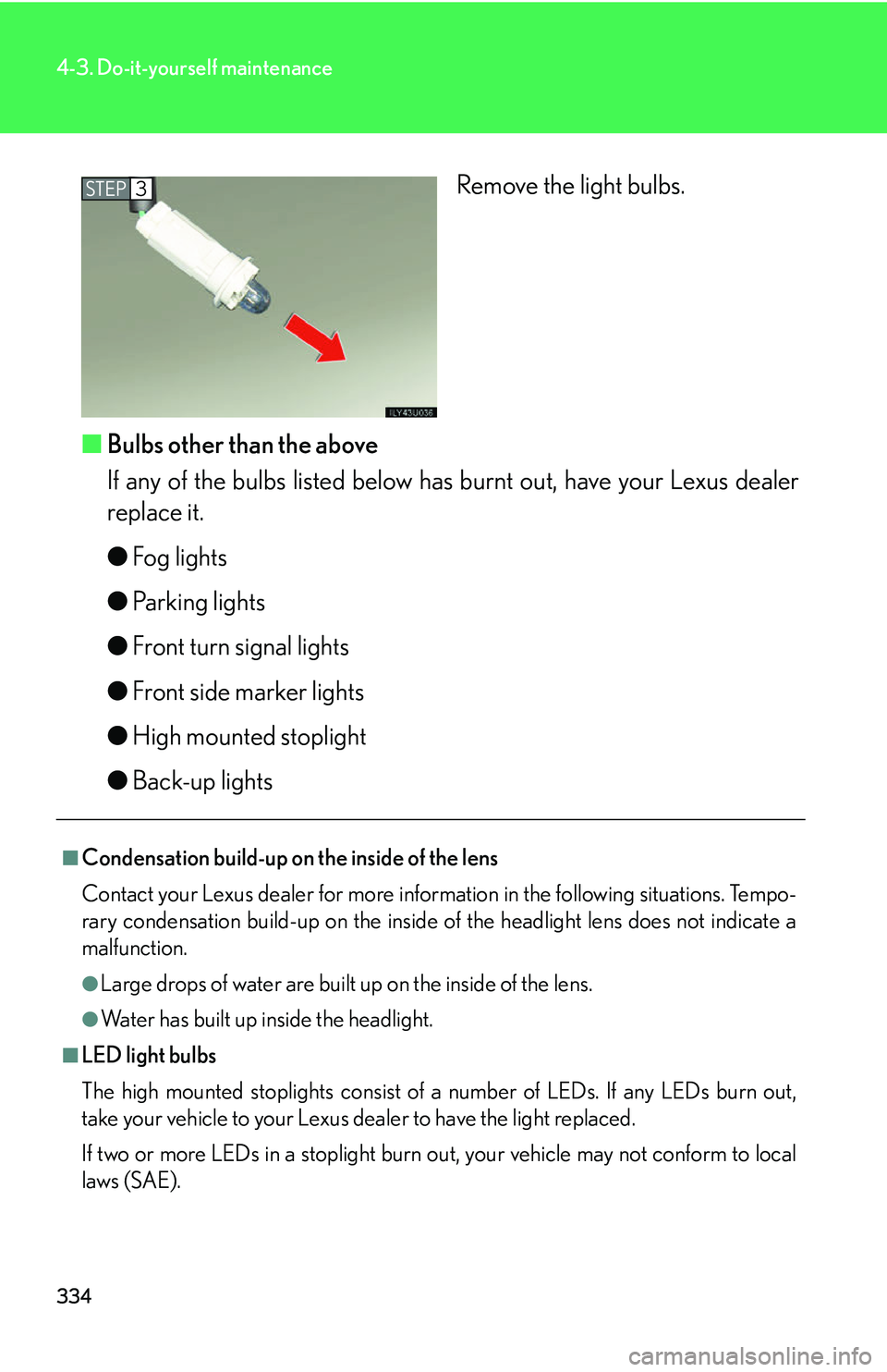 Lexus GX470 2007  Air Conditioning / LEXUS 2007 GX470 OWNERS MANUAL (OM60C64U) 334
4-3. Do-it-yourself maintenance
Remove the light bulbs.
■ Bulbs other than the above
If any of the bulbs listed below has burnt out, have your Lexus dealer
replace it.
●Fog lights
● Parking 