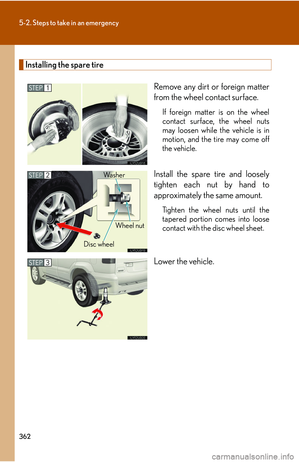 Lexus GX470 2007 Air Conditioning / LEXUS 2007 GX470 OWNERS MANUAL (OM60C64U) 362
5-2. Steps to take in an emergency
Installing the spare tireRemove any dirt or foreign matter
from the wheel contact surface.
If foreign matter is on the wheel
contact surface, the wheel nuts
may Lexus GX470 2007 Air Conditioning / LEXUS 2007 GX470 OWNERS MANUAL (OM60C64U) 362
5-2. Steps to take in an emergency
Installing the spare tireRemove any dirt or foreign matter
from the wheel contact surface.
If foreign matter is on the wheel
contact surface, the wheel nuts
may