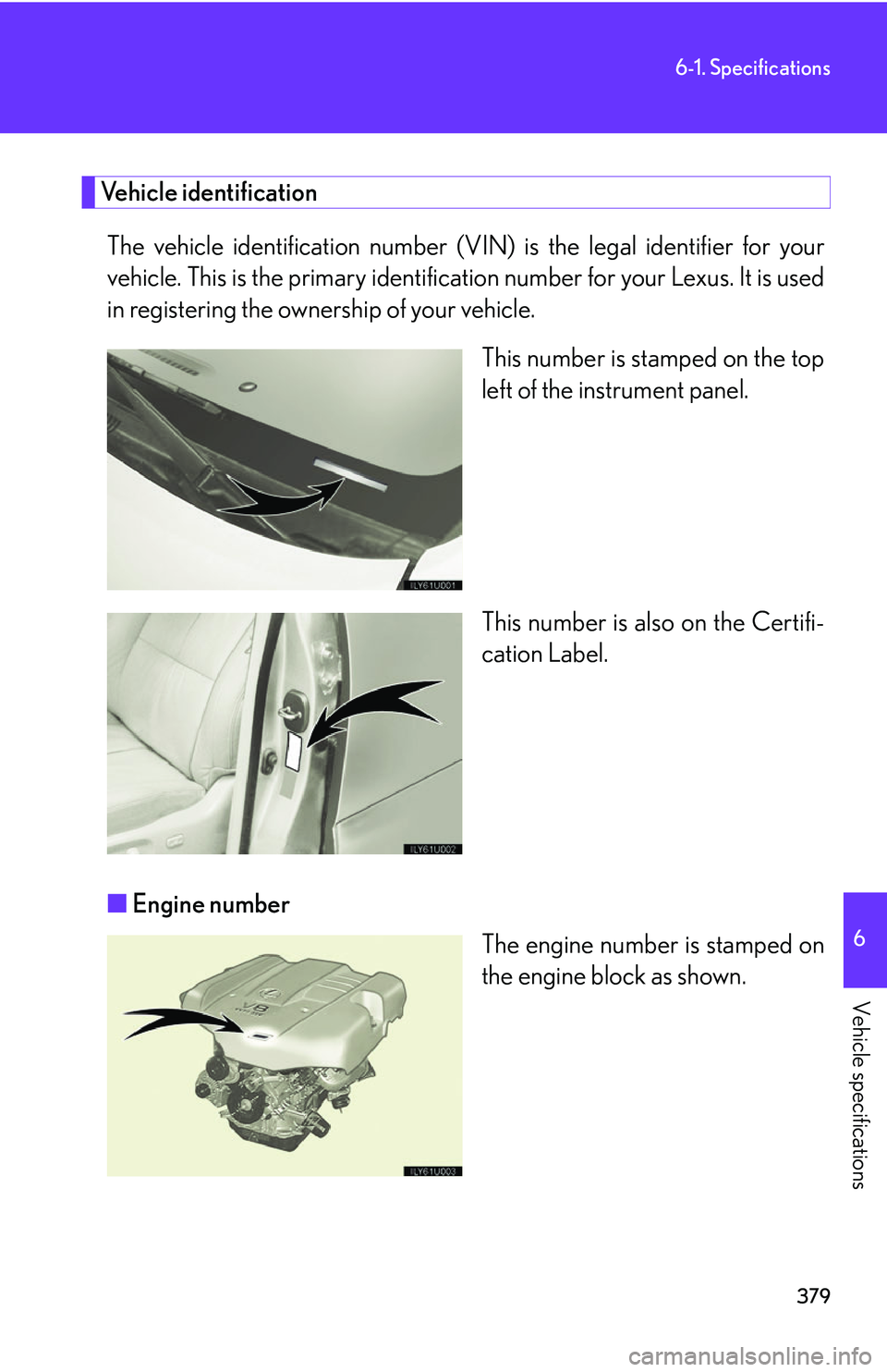 Lexus GX470 2007  Air Conditioning / LEXUS 2007 GX470 OWNERS MANUAL (OM60C64U) 379
6-1. Specifications
6
Vehicle specifications
Vehicle identificationThe vehicle identification number (V IN) is the legal identifier for your
vehicle. This is the primary identification number for 