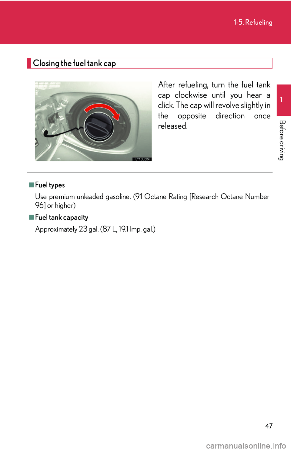 Lexus GX470 2007 Air Conditioning / LEXUS 2007 GX470 OWNERS MANUAL (OM60C64U) 47
1-5. Refueling
1
Before driving
Closing the fuel tank capAfter refueling, turn the fuel tank
cap clockwise until you hear a
click. The cap will revolve slightly in
the opposite direction once
relea Lexus GX470 2007 Air Conditioning / LEXUS 2007 GX470 OWNERS MANUAL (OM60C64U) 47
1-5. Refueling
1
Before driving
Closing the fuel tank capAfter refueling, turn the fuel tank
cap clockwise until you hear a
click. The cap will revolve slightly in
the opposite direction once
relea