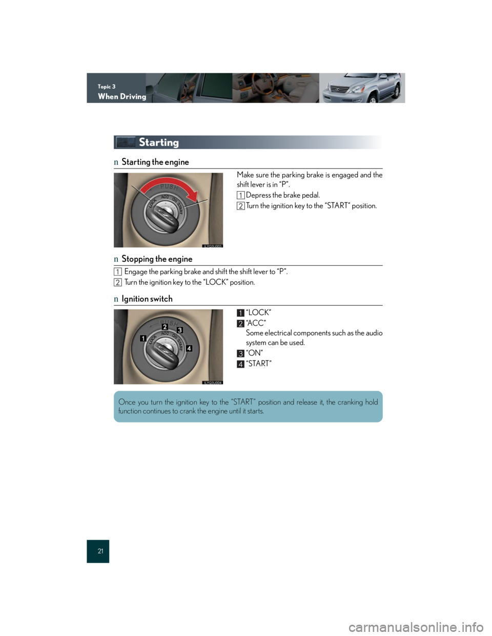 Lexus GX470 2007 Air Conditioning / Topic 3
When Driving
21
Starting
nStarting the engine
Make sure the parking brake is engaged and the
shift lever is in “P”.
Depress the brake pedal.
Turn the ignition key to the “START” positi Lexus GX470 2007 Air Conditioning / Topic 3
When Driving
21
Starting
nStarting the engine
Make sure the parking brake is engaged and the
shift lever is in “P”.
Depress the brake pedal.
Turn the ignition key to the “START” positi