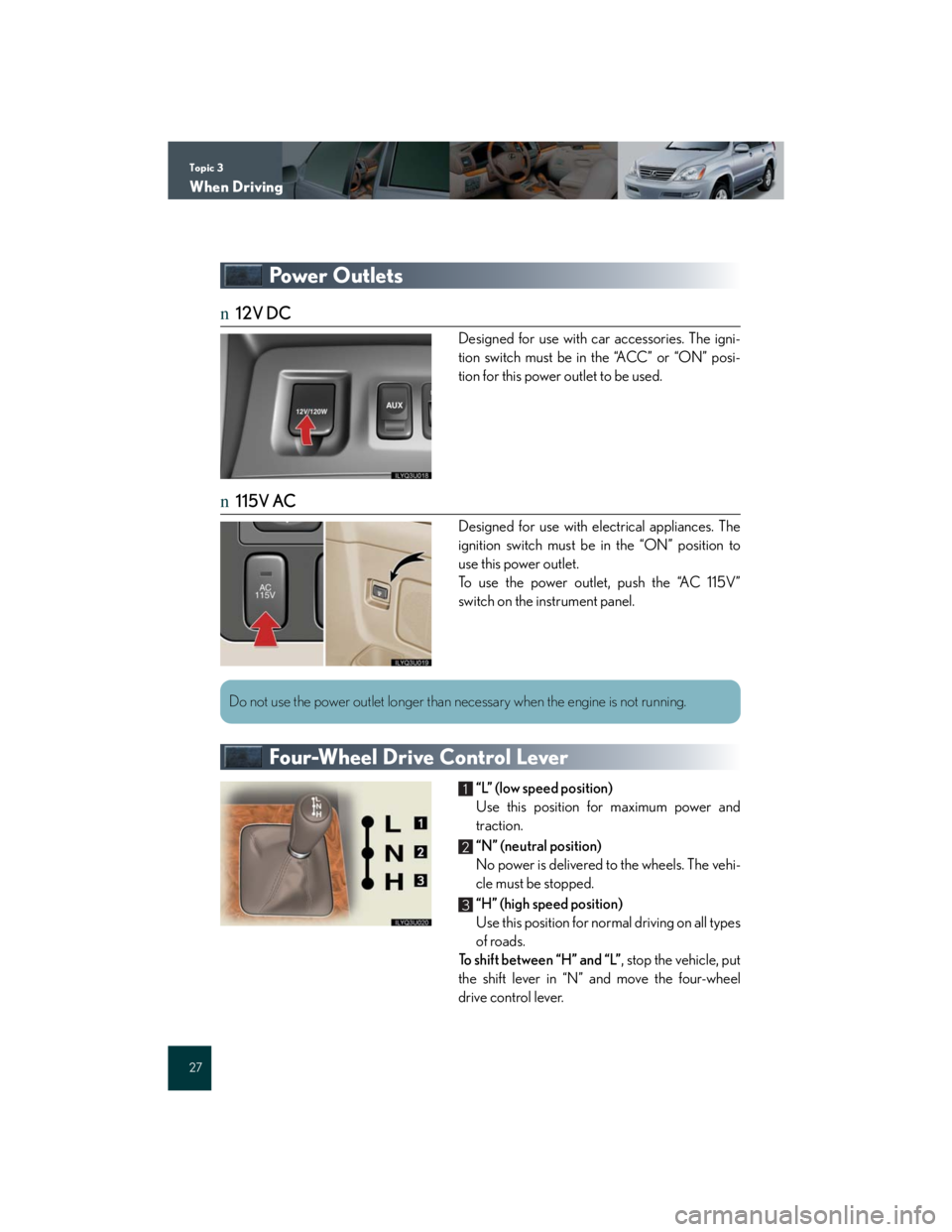 Lexus GX470 2007 Air Conditioning / Topic 3
When Driving
27
Powe r O u t l e t s
n12V DC
Designed for use with car accessories. The igni-
tion switch must be in the “ACC” or “ON” posi-
tion for this power outlet to be used.
n11 Lexus GX470 2007 Air Conditioning / Topic 3
When Driving
27
Powe r O u t l e t s
n12V DC
Designed for use with car accessories. The igni-
tion switch must be in the “ACC” or “ON” posi-
tion for this power outlet to be used.
n11