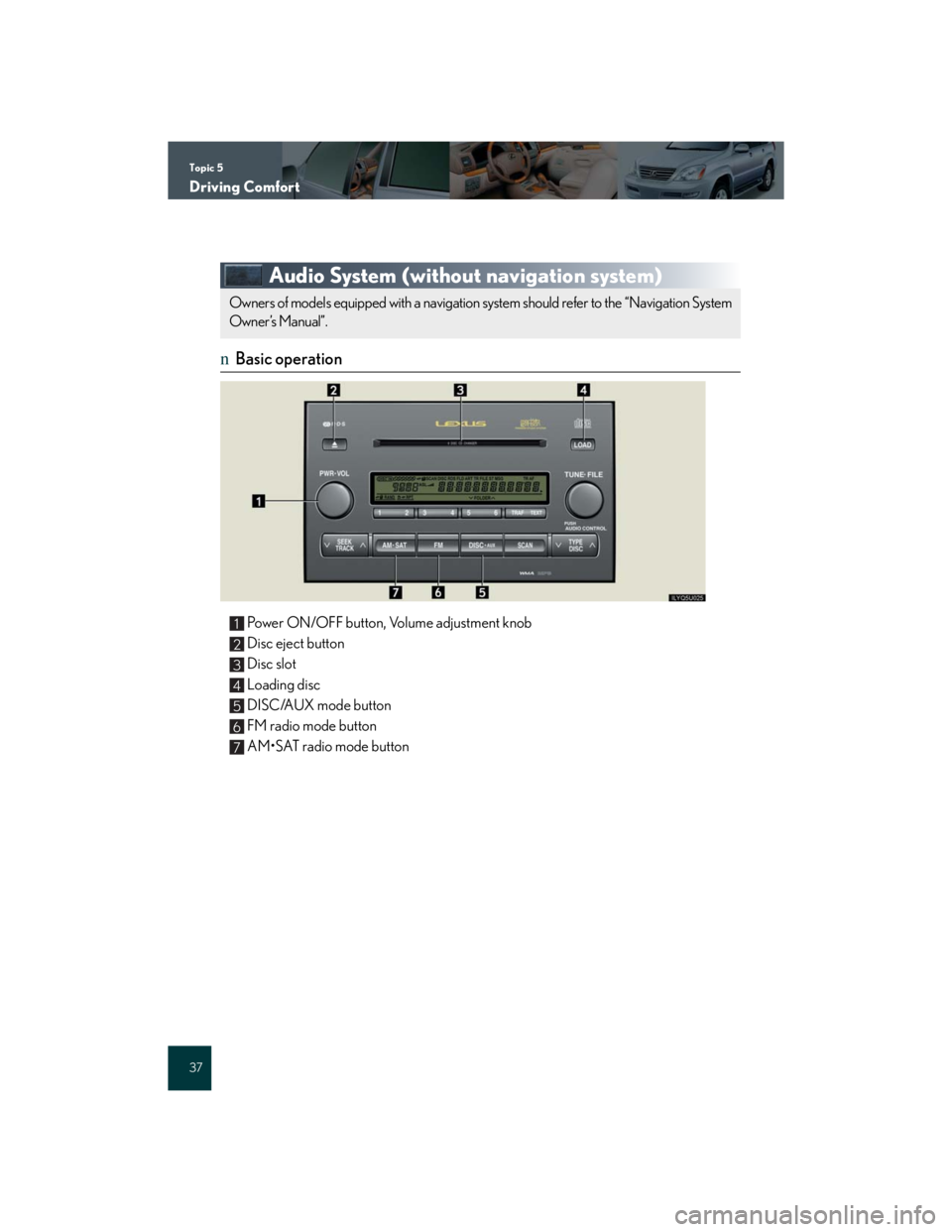 Lexus GX470 2007 Air Conditioning / Topic 5
Driving Comfort
37
Audio System (without navigation system)
nBasic operation
Power ON/OFF button, Volume adjustment knob
Disc eject button
Disc slot
Loading disc
DISC/AUX mode button
FM radio Lexus GX470 2007 Air Conditioning / Topic 5
Driving Comfort
37
Audio System (without navigation system)
nBasic operation
Power ON/OFF button, Volume adjustment knob
Disc eject button
Disc slot
Loading disc
DISC/AUX mode button
FM radio