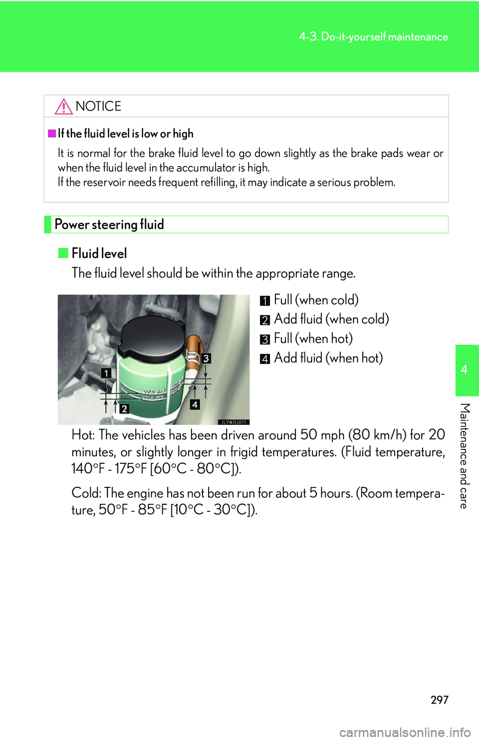 Lexus GX470 2007 Theft deterrent system / LEXUS 2007 GX470 OWNERS MANUAL (OM60C64U) 297
4-3. Do-it-yourself maintenance
4
Maintenance and care
Power steering fluid■ Fluid level
The fluid level should be within the appropriate range.
Full (when cold)
Add fluid (when cold)
Full (when Lexus GX470 2007 Theft deterrent system / LEXUS 2007 GX470 OWNERS MANUAL (OM60C64U) 297
4-3. Do-it-yourself maintenance
4
Maintenance and care
Power steering fluid■ Fluid level
The fluid level should be within the appropriate range.
Full (when cold)
Add fluid (when cold)
Full (when