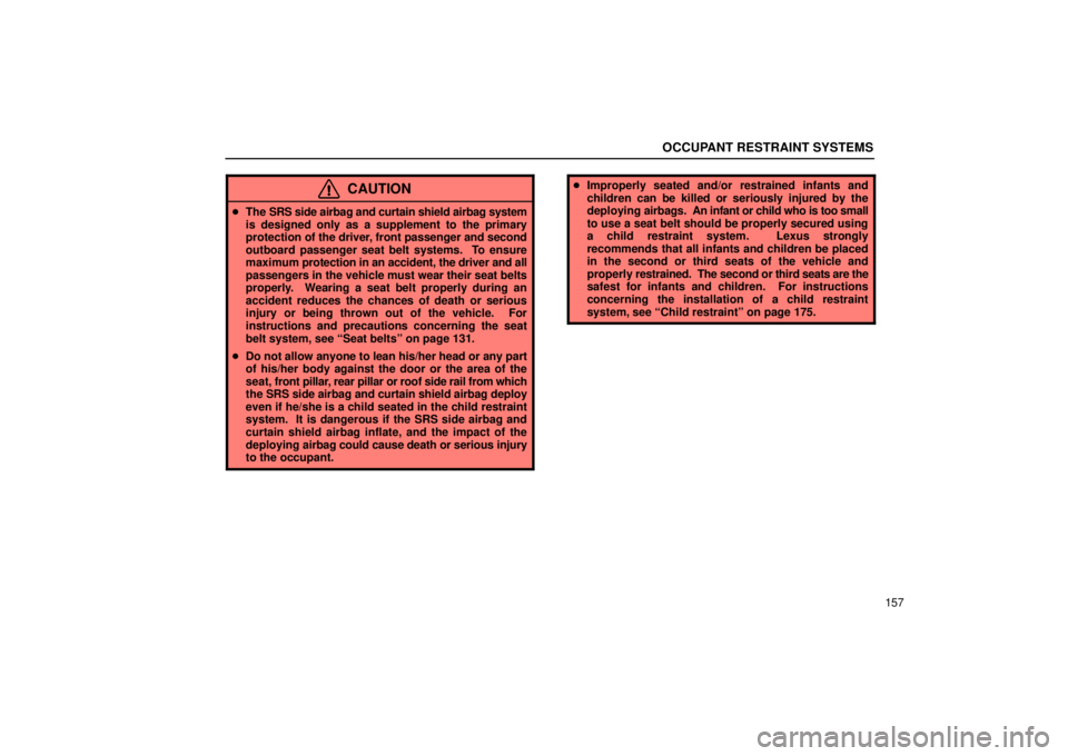 Lexus GX470 2006  Audio / LEXUS 2006 GX470 OWNERS MANUAL (OM60B99U) OCCUPANT RESTRAINT SYSTEMS
157
CAUTION
The SRS side airbag and curtain shield airbag system
is designed only as a supplement to the primary
protection of the driver, front passenger and second
outboa