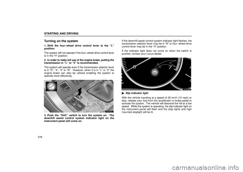 Lexus GX470 2006  Audio / LEXUS 2006 GX470  (OM60B99U) Owners Guide STARTING AND DRIVING
378
Turning on the system
1. Shift the four�wheel drive control lever to the “L”
position.
The system will not operate if the four−wheel drive control lever
is in the “H