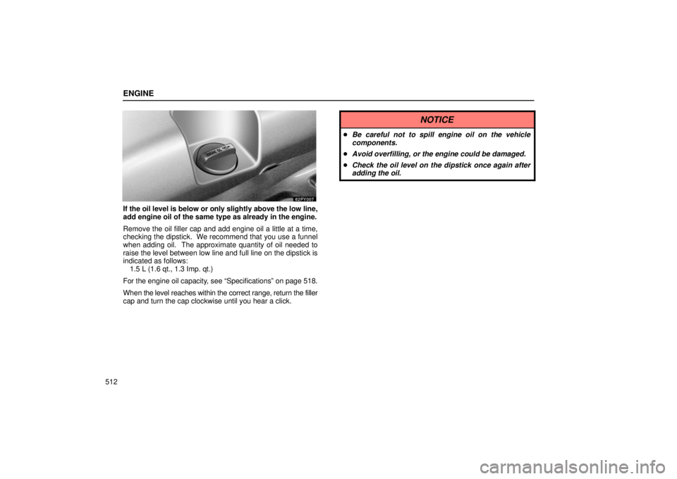Lexus GX470 2006  Audio / LEXUS 2006 GX470 OWNERS MANUAL (OM60B99U) ENGINE
512
If the oil level is below or only slightly above the low line,
add engine oil of the same type as already in the engine.
Remove the oil filler cap and add engine oil a little at a time,
che
