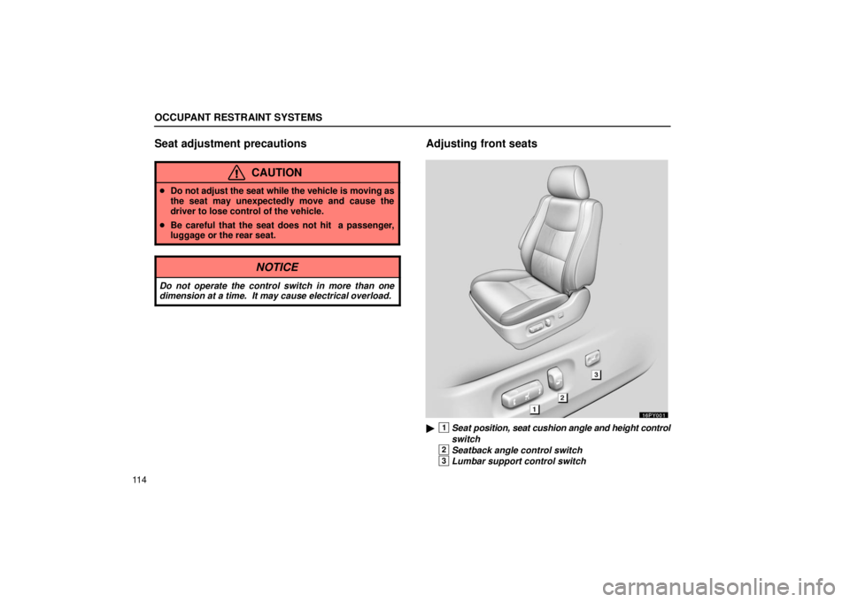 Lexus GX470 2006  Starting and Driving / LEXUS 2006 GX470 OWNERS MANUAL (OM60B99U) OCCUPANT RESTRAINT SYSTEMS
11 4
Seat adjustment precautions
CAUTION
Do not adjust the seat while the vehicle is moving as
the seat may unexpectedly move and cause the
driver to lose control of the ve