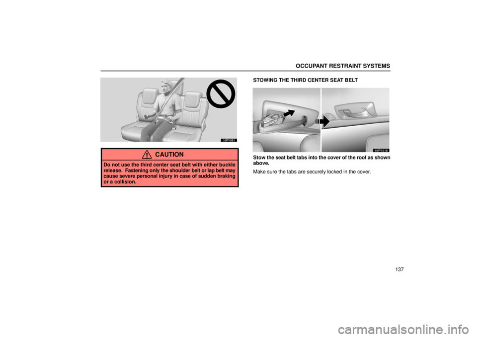 Lexus GX470 2006  Starting and Driving / LEXUS 2006 GX470 OWNERS MANUAL (OM60B99U) OCCUPANT RESTRAINT SYSTEMS
137
CAUTION
Do not use the third center seat belt with either buckle
release.  Fastening only the shoulder belt or lap belt may
cause severe  personal injury in case of sudd