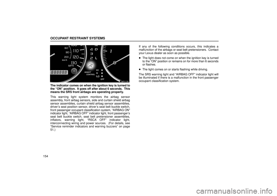 Lexus GX470 2006  Starting and Driving / LEXUS 2006 GX470  (OM60B99U) User Guide OCCUPANT RESTRAINT SYSTEMS
154
The indicator comes on when the ignition key is turned to
the “ON” position.  It goes off after about 6 seconds.  This
means the SRS front airbags are operating prop