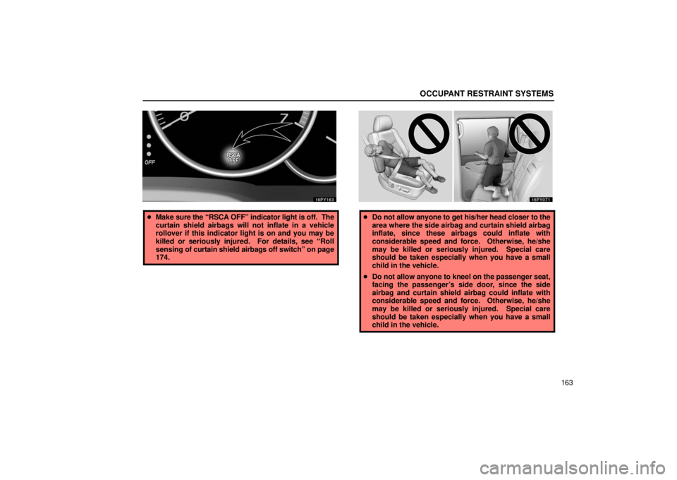 Lexus GX470 2006  Starting and Driving / LEXUS 2006 GX470 OWNERS MANUAL (OM60B99U) OCCUPANT RESTRAINT SYSTEMS
163
Make  sure the “RSCA OFF” indicator light is off.  The
curtain shield airbags will not inflate in a vehicle
rollover if this indicator light is on and you may be
ki