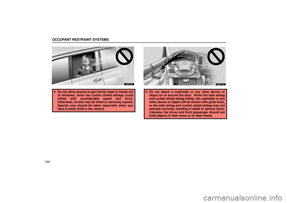 Lexus GX470 2006  Starting and Driving / LEXUS 2006 GX470 OWNERS MANUAL (OM60B99U) OCCUPANT RESTRAINT SYSTEMS
164
Do not allow anyone to get his/her head or hands out
of windows, since the curtain shield airbags could
inflate with considerable speed and force.
Otherwise,  he/she ma
