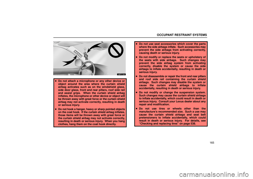Lexus GX470 2006  Starting and Driving / LEXUS 2006 GX470 OWNERS MANUAL (OM60B99U) OCCUPANT RESTRAINT SYSTEMS
165
Do not attach a microphone or any other device or
object around the area where the curtain shield
airbag activates such as on the windshield glass,
side door glass, fro