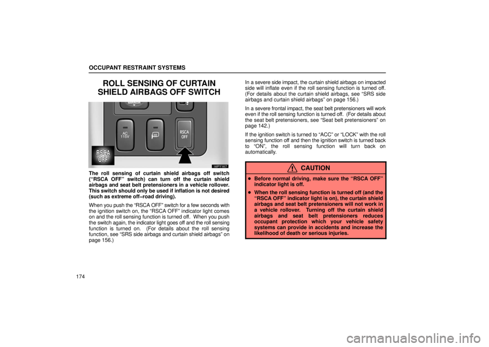 Lexus GX470 2006  Starting and Driving / LEXUS 2006 GX470 OWNERS MANUAL (OM60B99U) OCCUPANT RESTRAINT SYSTEMS
174
ROLL SENSING OF CURTAIN
SHIELD AIRBAGS OFF SWITCH
The roll sensing of curtain shield airbags off switch
(“RSCA OFF” switch) can turn off the curtain shield
airbags a