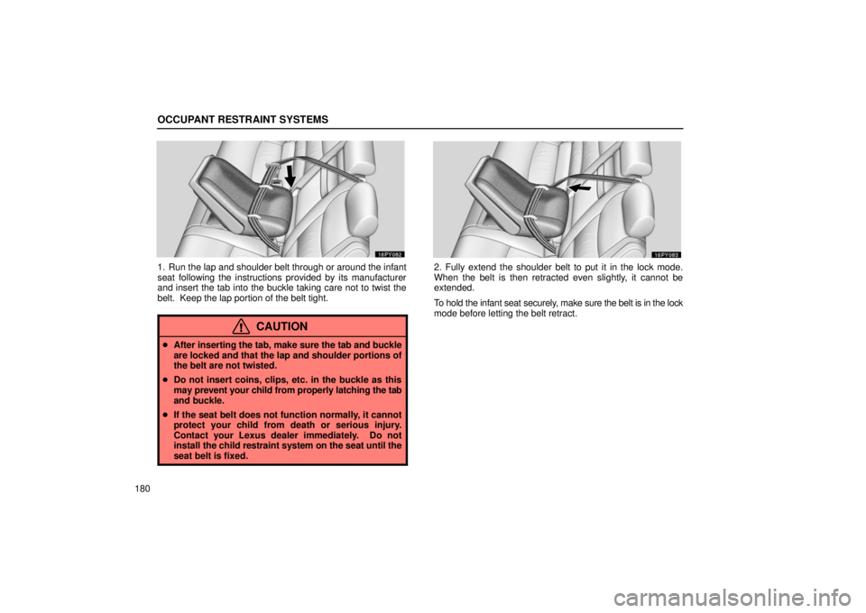Lexus GX470 2006  Starting and Driving / LEXUS 2006 GX470 OWNERS MANUAL (OM60B99U) OCCUPANT RESTRAINT SYSTEMS
180
1. Run the lap and shoulder belt through or around the infant
seat following the instructions provided by its manufacturer
and insert the tab into the buckle taking care