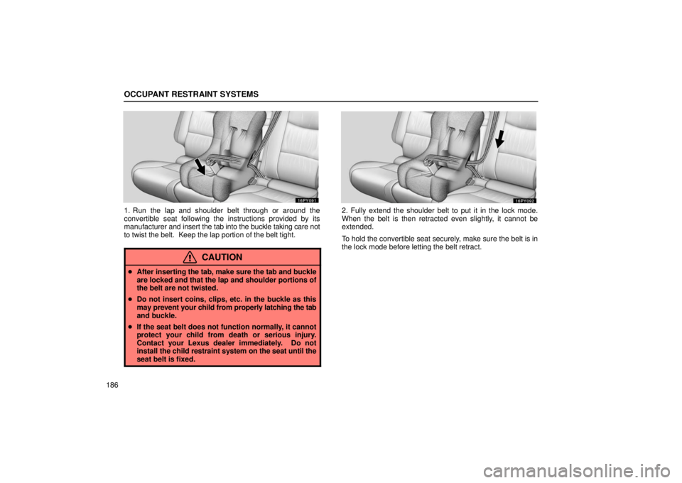 Lexus GX470 2006  Starting and Driving / LEXUS 2006 GX470 OWNERS MANUAL (OM60B99U) OCCUPANT RESTRAINT SYSTEMS
186
1. Run the lap and shoulder belt through or around the
convertible seat following the instructions provided by its
manufacturer and insert the tab into the buckle taking