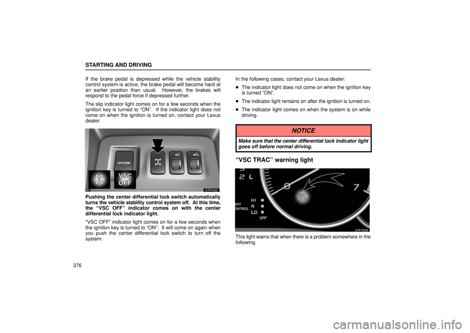 Lexus GX470 2006  Starting and Driving / LEXUS 2006 GX470 OWNERS MANUAL (OM60B99U) STARTING AND DRIVING
376If the brake pedal is depressed while the vehicle stability
control system is active, the brake pedal will become hard at
an earlier position than usual.  However, the brakes w