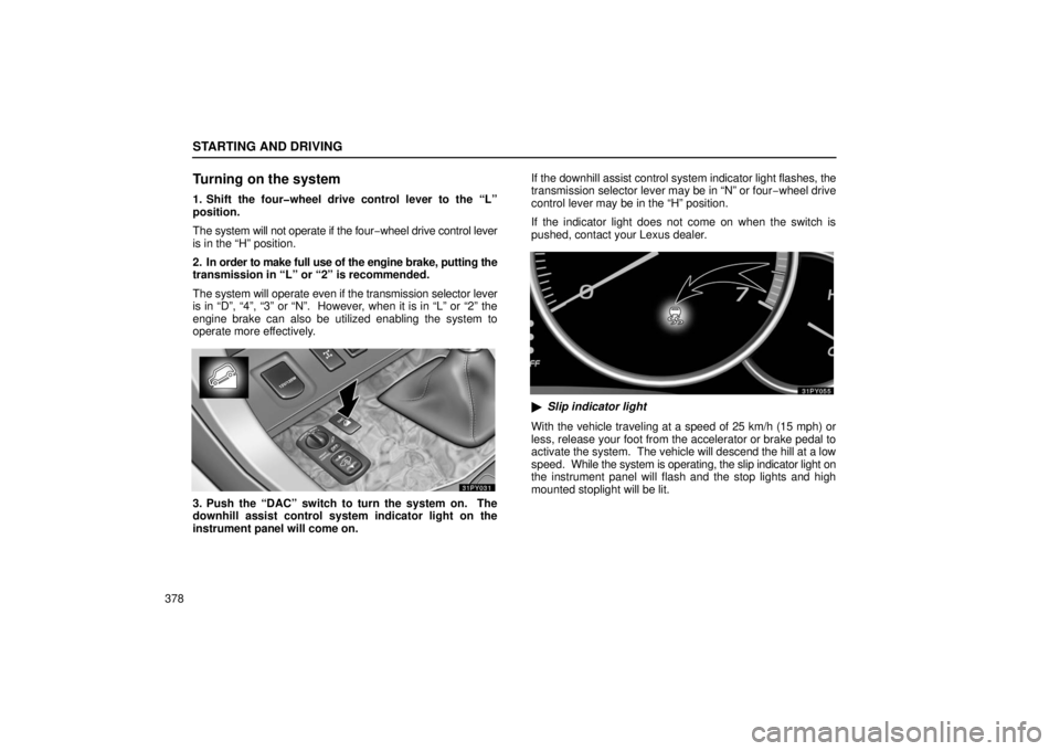 Lexus GX470 2006  Starting and Driving / LEXUS 2006 GX470  (OM60B99U) User Guide STARTING AND DRIVING
378
Turning on the system
1. Shift the four�wheel drive control lever to the “L”
position.
The system will not operate if the four−wheel drive control lever
is in the “H�