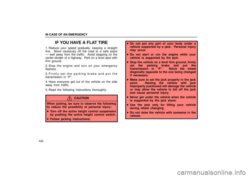 Lexus GX470 2006  Starting and Driving / LEXUS 2006 GX470 OWNERS MANUAL (OM60B99U) IN CASE OF AN EMERGENCY
432
IF YOU HAVE A FLAT TIRE
1. Reduce your speed gradually, keeping a straight
line.  Move cautiously off the road to a safe place
— well away from the traffic.  Avoid stoppi