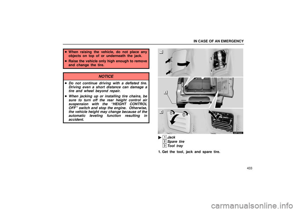 Lexus GX470 2006  Starting and Driving / LEXUS 2006 GX470 OWNERS MANUAL (OM60B99U) IN CASE OF AN EMERGENCY
433
When raising the vehicle, do not place any
objects on top of or underneath the jack.
 Raise the vehicle only high enough to remove
and change the tire.
NOTICE
Do not con