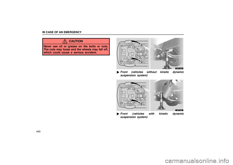Lexus GX470 2006  Starting and Driving / LEXUS 2006 GX470 OWNERS MANUAL (OM60B99U) IN CASE OF AN EMERGENCY
440
CAUTION
Never use oil or grease on the bolts or nuts.
The nuts may loose and the wheels may fall off,
which could cause a serious accident.
Front (vehicles without kinetic