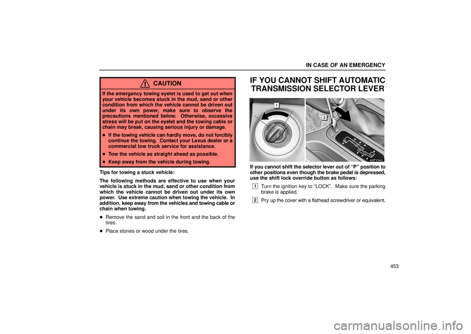 Lexus GX470 2006  Starting and Driving / LEXUS 2006 GX470 OWNERS MANUAL (OM60B99U) IN CASE OF AN EMERGENCY
453
CAUTION
If the emergency towing eyelet is used to get out when
your vehicle becomes stuck in the mud, sand or other
condition from which the vehicle cannot be driven out
un