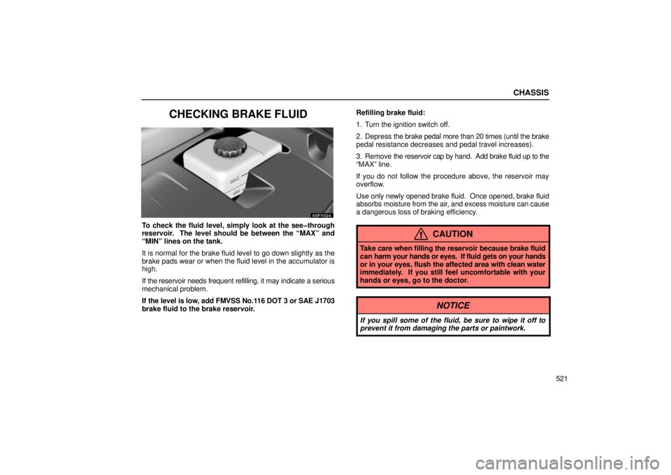 Lexus GX470 2006  Starting and Driving / LEXUS 2006 GX470 OWNERS MANUAL (OM60B99U) CHASSIS
521
CHECKING BRAKE FLUID
To check the fluid level, simply look at the see�through
reservoir.  The level should be between the “MAX” and
“MIN” lines on the tank.
It is normal for the br