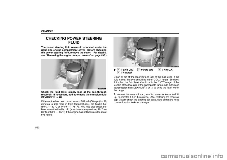 Lexus GX470 2006  Starting and Driving / LEXUS 2006 GX470 OWNERS MANUAL (OM60B99U) CHASSIS
522
CHECKING POWER STEERINGFLUID
The power steering fluid reservoir is located under the
right side engine compartment cover.  Before checking
the power steering fluid, remove the cover.  (For