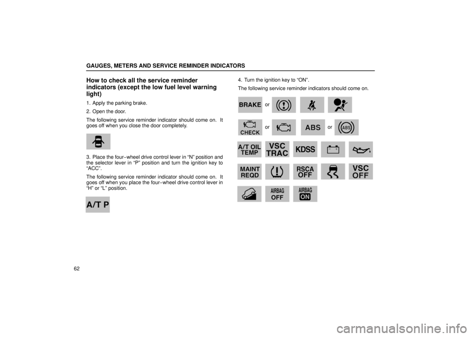 Lexus GX470 2006  Starting and Driving / LEXUS 2006 GX470 OWNERS MANUAL (OM60B99U) GAUGES, METERS AND SERVICE REMINDER INDICATORS
62
How to check all the service reminder
indicators (except the low fuel level warning
light)
1. Apply the parking brake.
2. Open the door.
The following