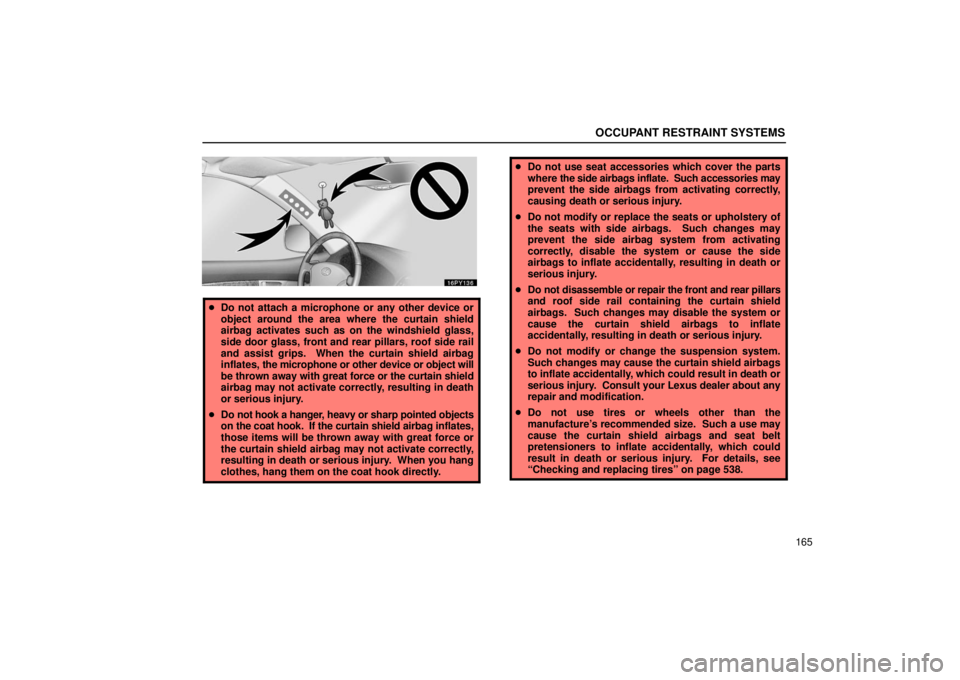 Lexus GX470 2006  Basic Functions In Frequent Use / LEXUS 2006 GX470 OWNERS MANUAL (OM60B99U) OCCUPANT RESTRAINT SYSTEMS
165
Do not attach a microphone or any other device or
object around the area where the curtain shield
airbag activates such as on the windshield glass,
side door glass, fro