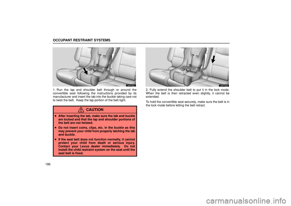 Lexus GX470 2006  Basic Functions In Frequent Use / LEXUS 2006 GX470 OWNERS MANUAL (OM60B99U) OCCUPANT RESTRAINT SYSTEMS
186
1. Run the lap and shoulder belt through or around the
convertible seat following the instructions provided by its
manufacturer and insert the tab into the buckle taking