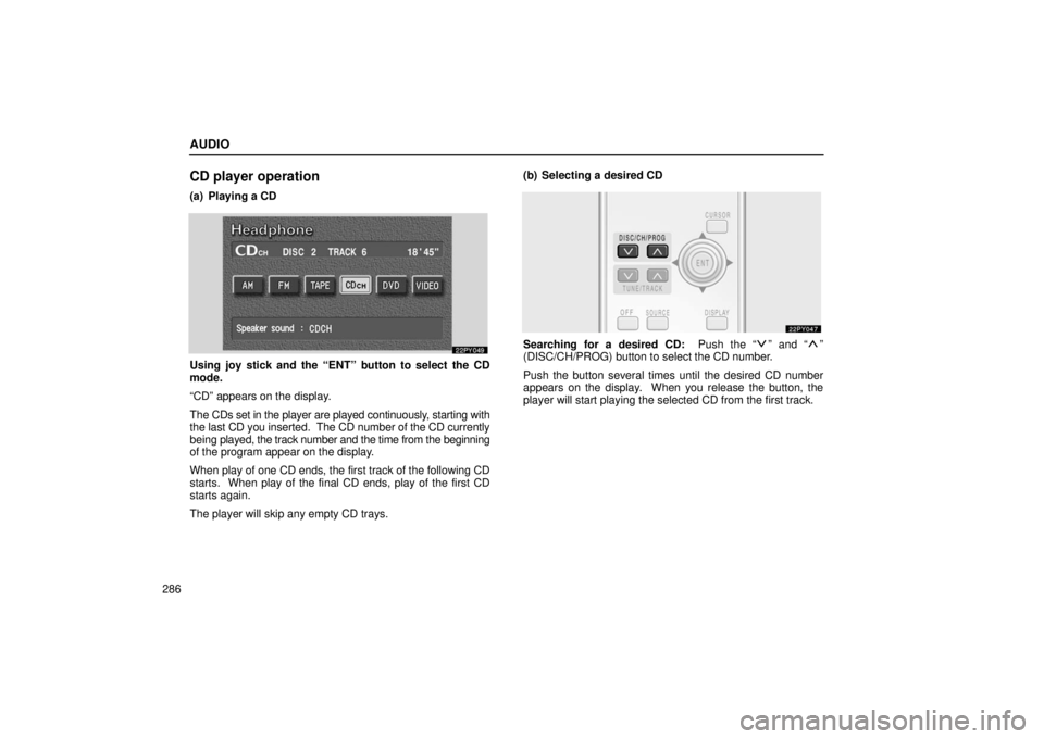 Lexus GX470 2006 Basic Functions In Frequent Use / LEXUS 2006 GX470 (OM60B99U) Owners Guide AUDIO
286
CD player operation
(a) Playing a CD
Using joy stick and the “ENT” button to select the CD
mode.
“CD” appears on the display.
The CDs set in the player are played continuously, start Lexus GX470 2006 Basic Functions In Frequent Use / LEXUS 2006 GX470 (OM60B99U) Owners Guide AUDIO
286
CD player operation
(a) Playing a CD
Using joy stick and the “ENT” button to select the CD
mode.
“CD” appears on the display.
The CDs set in the player are played continuously, start