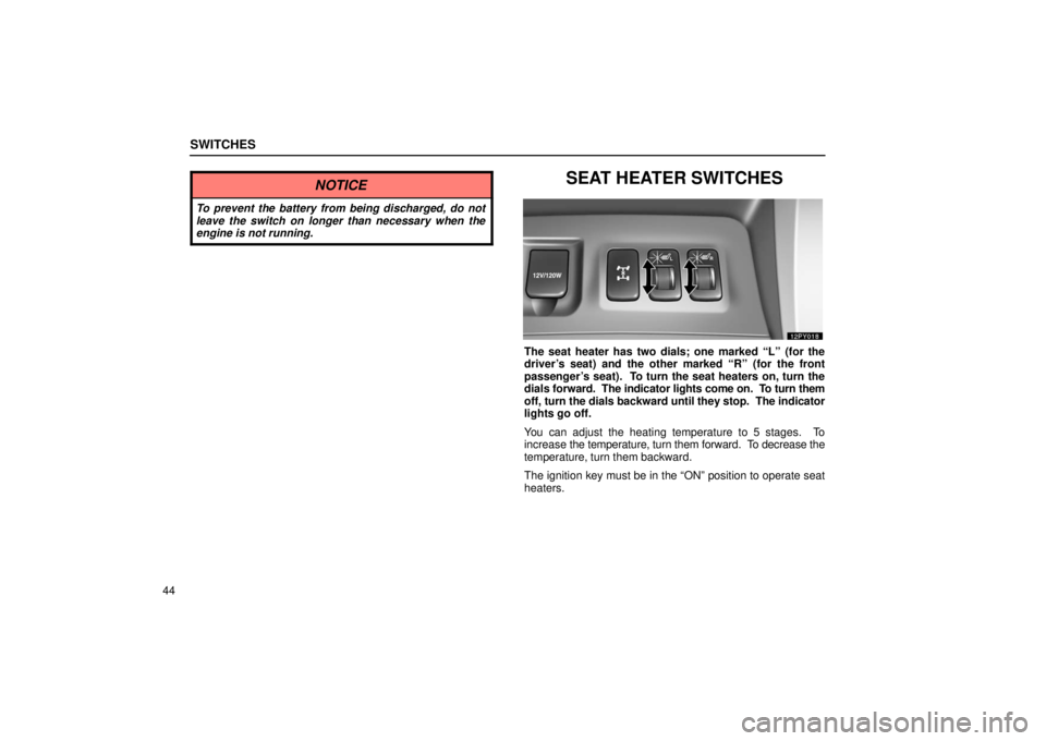 Lexus GX470 2006  Basic Functions In Frequent Use / LEXUS 2006 GX470 OWNERS MANUAL (OM60B99U) SWITCHES
44
NOTICE
To prevent the battery from being discharged, do not
leave the switch on longer than necessary when the
engine is not running.
SEAT HEATER SWITCHES
The seat heater has two dials; on