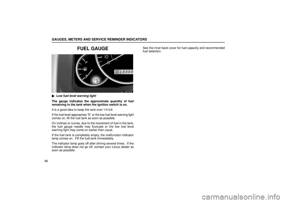 Lexus GX470 2006  Electrical Components / LEXUS 2006 GX470 OWNERS MANUAL (OM60B99U) GAUGES, METERS AND SERVICE REMINDER INDICATORS
48
FUEL GAUGE
Low fuel level warning light
The gauge indicates the approximate quantity of fuel
remaining in the tank when the ignition switch is on.
It