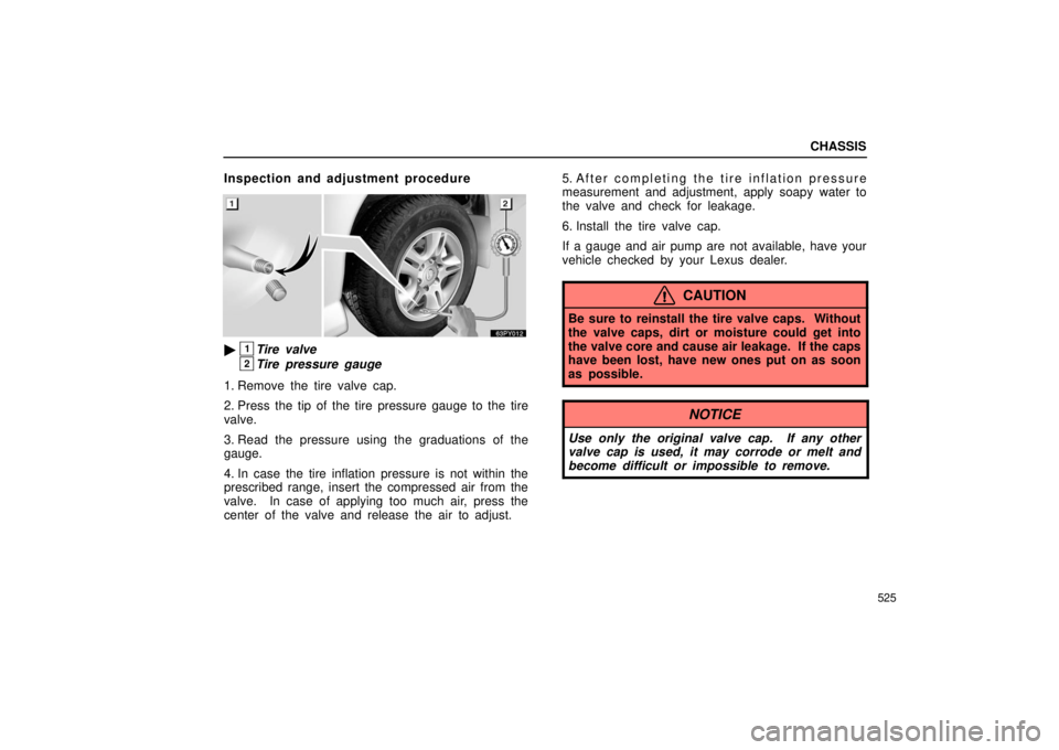 Lexus GX470 2006  Engine / LEXUS 2006 GX470 OWNERS MANUAL (OM60B99U) CHASSIS
525
Inspection and adjustment procedure
1Tire valve
2Tire pressure gauge
1. Remove the tire valve cap.
2. Press the tip of the tire pressure gauge to the tire
valve.
3. Read the pressure usin