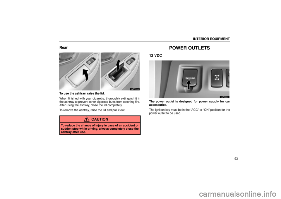 Lexus GX470 2005  Audio / LEXUS 2005 GX470 OWNERS MANUAL (OM60B11U) INTERIOR EQUIPMENT
93
Rear
To use the ashtray, raise the lid.
When finished with your cigarette, thoroughly extinguish it in
the ashtray to prevent other cigarette butts from catching fire.
After usin